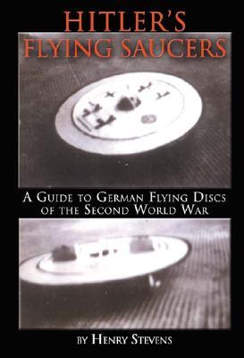 Hitler's Flying Saucers: A Guide to German Flying Discs of the Second World War (2003) by Henry Stevens