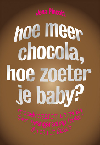 Hoe meer chocola, hoe zoeter je baby? (2012) by Jena Pincott