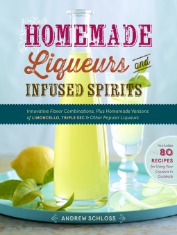 Homemade Liqueurs and Infused Spirits: Make Your Own Limoncello, Grand Marnier, Bailey's, and 152 Other Innovative Flavor Combinations (2013) by Andrew Schloss
