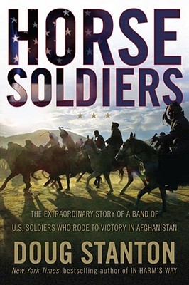 Horse Soldiers: The Extraordinary Story of a Band of US Soldiers Who Rode to Victory in Afghanistan (2009) by Doug Stanton