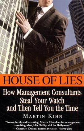 House of Lies: How Management Consultants Steal Your Watch and Then Tell You the Time (2005) by Martin Kihn