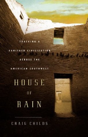 House of Rain: Tracking a Vanished Civilization Across the American Southwest (2007) by Craig Childs