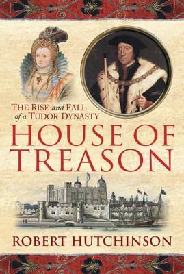 House Of Treason: The Rise And Fall Of A Tudor Dynasty (2009) by Robert Hutchinson