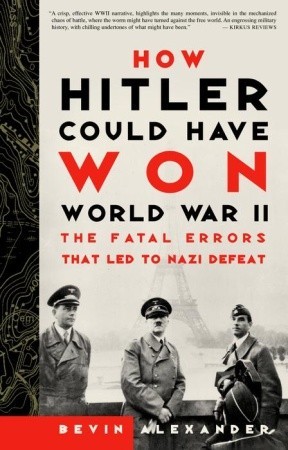 How Hitler Could Have Won World War II: The Fatal Errors That Led to Nazi Defeat (2001) by Bevin Alexander