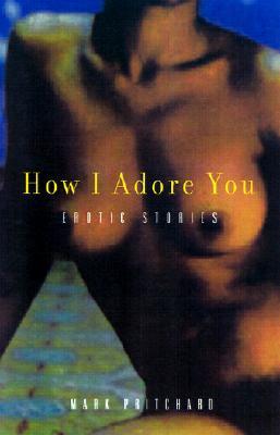 How I Adore You: Erotic Stories (2001) by Mark Pritchard