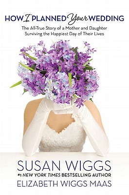 How I Planned Your Wedding: The All-True Story of a Mother and Daughter Surviving the Happiest Day of Their Lives (2011) by Susan Wiggs