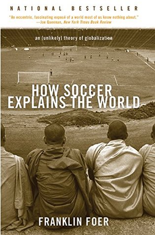 How Soccer Explains the World: An Unlikely Theory of Globalization (2005) by Franklin Foer