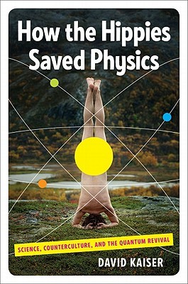 How the Hippies Saved Physics: Science, Counterculture, and the Quantum Revival (2011) by David Kaiser