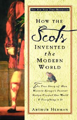 How the Scots Invented the Modern World: The True Story of How Western Europe's Poorest Nation Created Our World and Everything in It (2002) by Arthur Herman