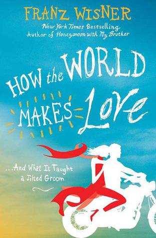 How the World Makes Love: . . . And What It Taught a Jilted Groom (2009) by Franz Wisner