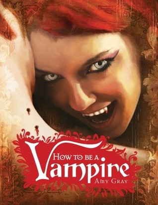 How to Be a Vampire: A Fangs-On Guide for the Newly Undead (2009) by Amy Gray