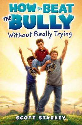 How to Beat the Bully Without Really Trying (2012) by Scott Starkey