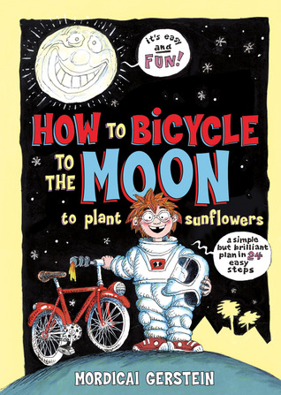 How to Bicycle to the Moon to Plant Sunflowers: A Simple but Brilliant Plan in 24 Easy Steps (2013)