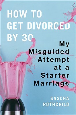 How to Get Divorced by 30: My Misguided Attempt at a Starter Marriage (2010) by Sascha Rothchild