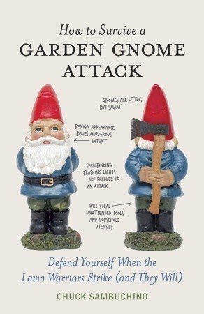 How to Survive a Garden Gnome Attack: Defend Yourself When the Lawn Warriors Strike (And They Will) (2010) by Chuck Sambuchino