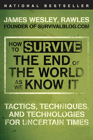 How to Survive the End of the World as We Know It: Tactics, Techniques, and Technologies for Uncertain Times (2009) by James Wesley Rawles