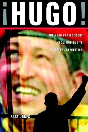 Hugo!: The Hugo Chavez Story from Mud Hut to Perpetual Revolution (2007) by Bart Jones