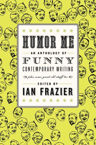 Humor Me: An Anthology of Funny Contemporary Writing (Plus Some Great Old Stuff Too) (2010) by Ian Frazier