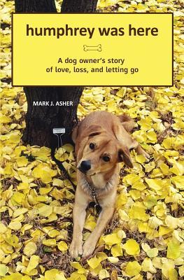 Humphrey Was Here: A Dog Owner's Story of Love, Loss, and Letting Go: 1 (2009)