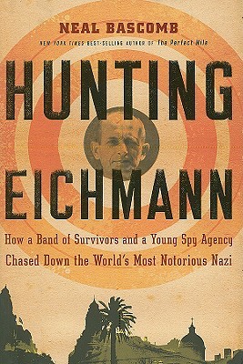 Hunting Eichmann: How a Band of Survivors and a Young Spy Agency Chased Down the World's Most Notorious Nazi (2009) by Neal Bascomb