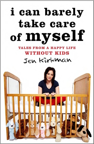 I Can Barely Take Care of Myself: Tales From a Happy Life Without Kids (2013)