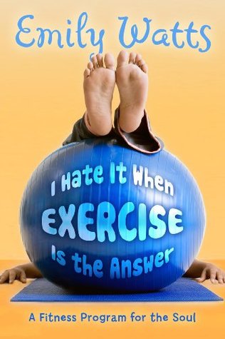 I Hate It When Exercise Is the Answer: A Fitness Program for the Soul (2009)