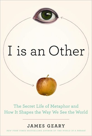 I is an Other: The Secret Life of Metaphor and How it Shapes the Way We See the World (2000) by James Geary