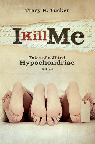 I Kill Me: Tales of A Jilted Hypochondriac (2012) by Tracy H. Tucker