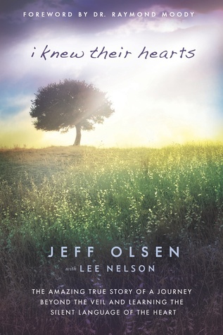 I Knew Their Hearts: The Amazing True Story of Jeff Olsen's Journey Beyond the Veil to Learn the Silent Language of the Heart (2012) by Jeff Olsen