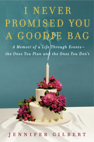 I Never Promised You a Goodie Bag: A Memoir of a Life Through Events--the Ones You Plan and the Ones You Don't (2012) by Jennifer Gilbert