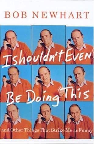 I Shouldn't Even Be Doing This!: And Other Things That Strike Me as Funny (2015) by Bob Newhart