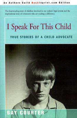 I Speak for This Child: True Stories of a Child Advocate (2001) by Gay Courter