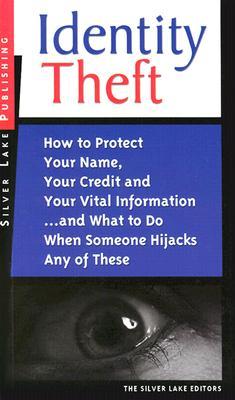 Identity Theft: How to Protect Your Name, Your Credit and Your Vital Information--And What to Do When Someone Hijacks Any of These (2003) by The Silver Lake