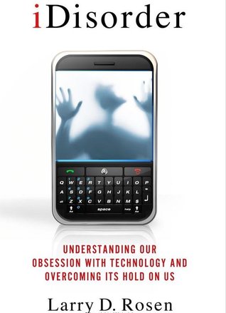 iDisorder: Understanding Our Obsession with Technology and Overcoming Its Hold on Us (2012) by Larry D. Rosen