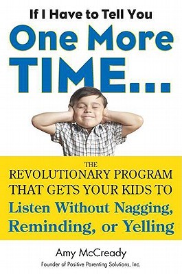 If I Have to Tell You One More Time. . .: The Revolutionary Program That Gets Your Kids To Listen Without Nagging, Reminding, or Yelling (2011)