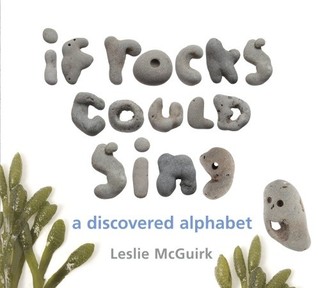 If Rocks Could Sing: A Discovered Alphabet (2011) by Leslie McGuirk