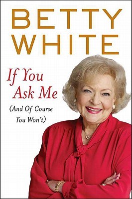 If You Ask Me (And of Course You Won't) (2011) by Betty White