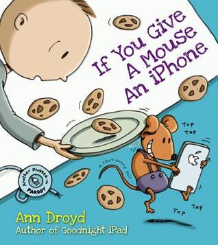 If You Give a Mouse an iPhone: A Cautionary Tail (2014) by Ann Droyd