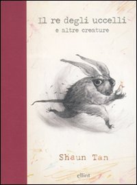 Il re degli uccelli e altre creature (2010) by Shaun Tan