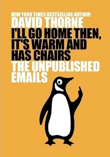 I'll Go Home Then, It's Warm and Has Chairs. The Unpublished Emails. (2012) by David Thorne