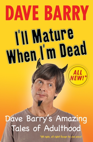 I'll Mature When I'm Dead: Dave Barry's Amazing Tales of Adulthood (2010) by Dave Barry