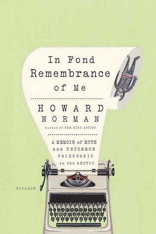 In Fond Remembrance of Me: A Memoir of Myth and Uncommon Friendship in the Arctic (2006) by Howard Norman