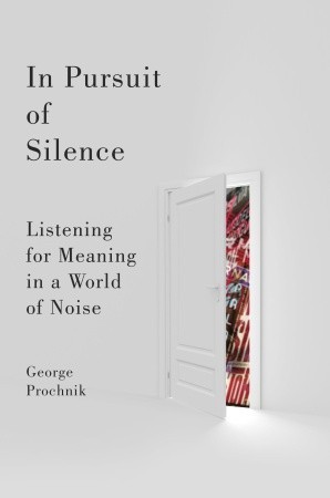 In Pursuit of Silence: Listening for Meaning in a World of Noise (2010) by George Prochnik