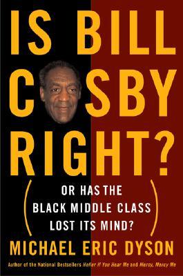 Is Bill Cosby Right?: Or Has the Black Middle Class Lost Its Mind? (2006) by Michael Eric Dyson