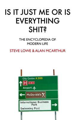 Is It Just Me Or Is Everything Shit?: The Encyclopedia of Modern Life (2006) by Steve Lowe