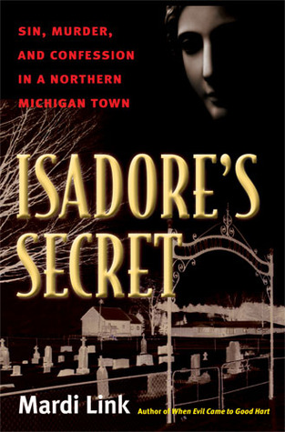 Isadore's Secret: Sin, Murder, and Confession in a Northern Michigan Town (2008) by Mardi Jo Link