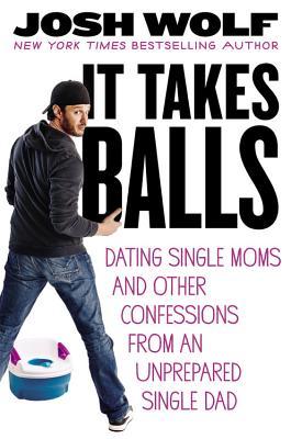 It Takes Balls: Dating Single Moms and Other Confessions from an Unprepared Single Dad (2013)