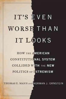 It's Even Worse Than It Looks: How the American Constitutional System Collided With the Politics of Extremism (2012) by Thomas E. Mann