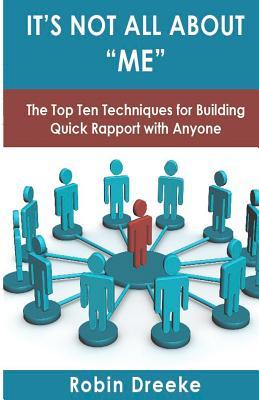 It's Not All about Me: The Top Ten Techniques for Building Quick Rapport with Anyone (2011) by Robin Dreeke