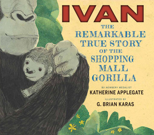 Ivan: The Remarkable True Story of the Shopping Mall Gorilla (2014) by Katherine Applegate